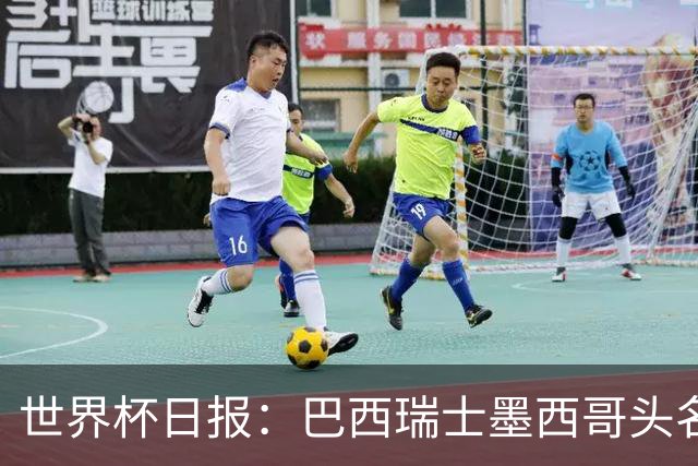 世界杯日报：巴西瑞士墨西哥头名晋级 韩国意外输球出线待定