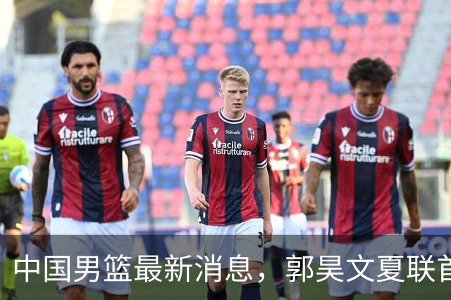 中国男篮最新消息，郭昊文夏联首秀4分3助 U17男篮世界第10名收官