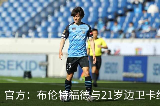 官方：布伦特福德与21岁边卫卡约德续约至2032年，含续约1年条款