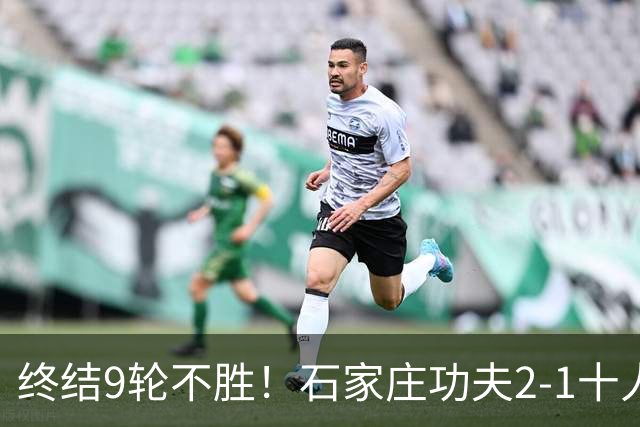 终结9轮不胜！石家庄功夫2-1十人南京城市 比达尔传射杨云制胜