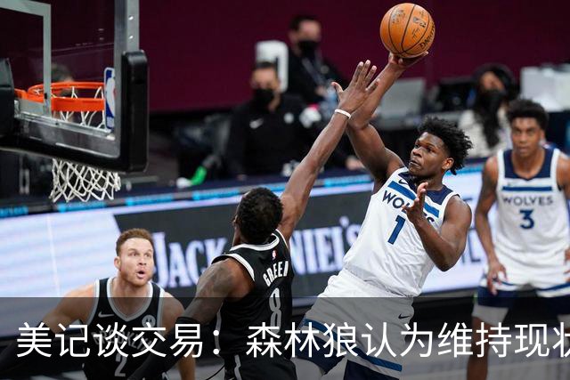 美记谈交易：森林狼认为维持现状无法争冠 三球是为数不多纯控卫