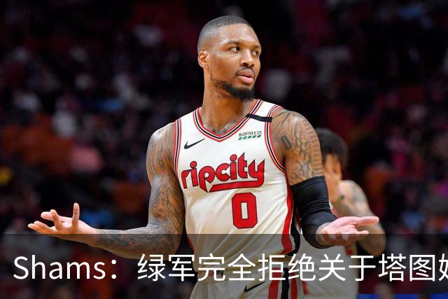 Shams：绿军完全拒绝关于塔图姆的报价 但一直愿意倾听关于布朗的